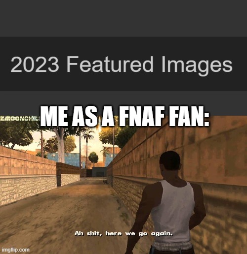 2023 | ME AS A FNAF FAN: | image tagged in here we go again | made w/ Imgflip meme maker