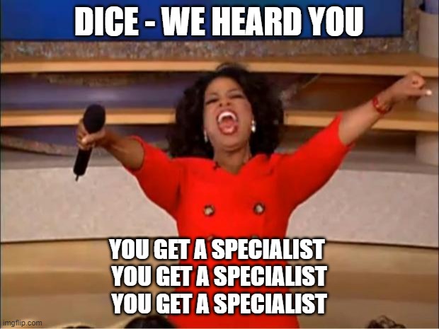 Oprah You Get A Meme | DICE - WE HEARD YOU; YOU GET A SPECIALIST 
YOU GET A SPECIALIST
YOU GET A SPECIALIST | image tagged in memes,oprah you get a | made w/ Imgflip meme maker