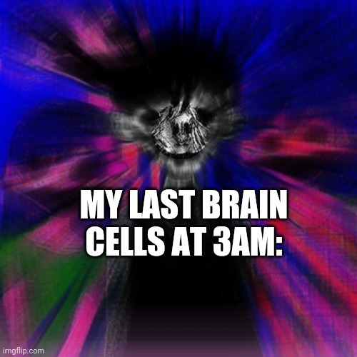 MY LAST BRAIN CELLS AT 3AM: | image tagged in 3am,brain cells,funny | made w/ Imgflip meme maker