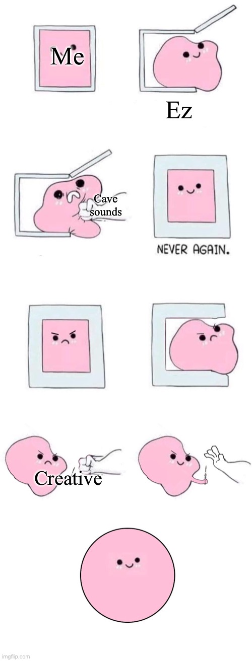 Yo can you make it easier in the template (posting so u cAn see, maker of template) | Me; Ez; Cave sounds; Creative | image tagged in pink blob in a box with more panels | made w/ Imgflip meme maker