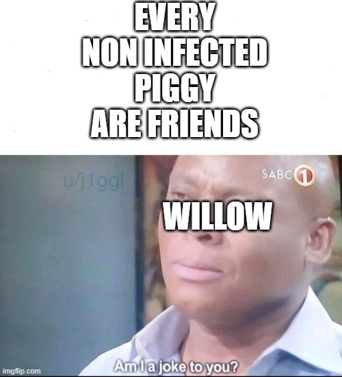 Roblox piggy meme 1 | EVERY NON INFECTED PIGGY ARE FRIENDS; WILLOW | image tagged in am i a joke to you | made w/ Imgflip meme maker