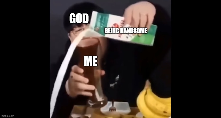 Me no handsome :( | GOD; BEING HANDSOME; ME | image tagged in no_handsome | made w/ Imgflip meme maker