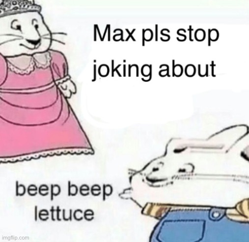 Beep beep | image tagged in max pls stop joking about blank | made w/ Imgflip meme maker