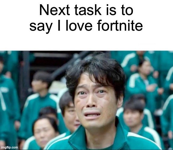Ma | Next task is to say I love fortnite | image tagged in your next task is to- | made w/ Imgflip meme maker