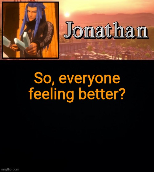 So, everyone feeling better? | image tagged in jonathan template | made w/ Imgflip meme maker
