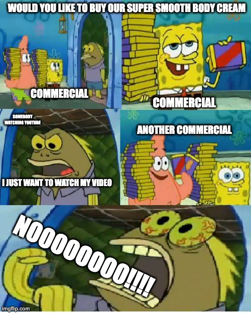 Chocolate Spongebob Meme | WOULD YOU LIKE TO BUY OUR SUPER SMOOTH BODY CREAM; COMMERCIAL; COMMERCIAL; SOMEBODY WATCHING YOUTUBE; ANOTHER COMMERCIAL; I JUST WANT TO WATCH MY VIDEO; NOOOOOOOO!!!! | image tagged in memes,chocolate spongebob | made w/ Imgflip meme maker