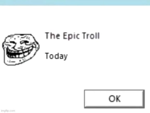 troll | image tagged in today | made w/ Imgflip meme maker