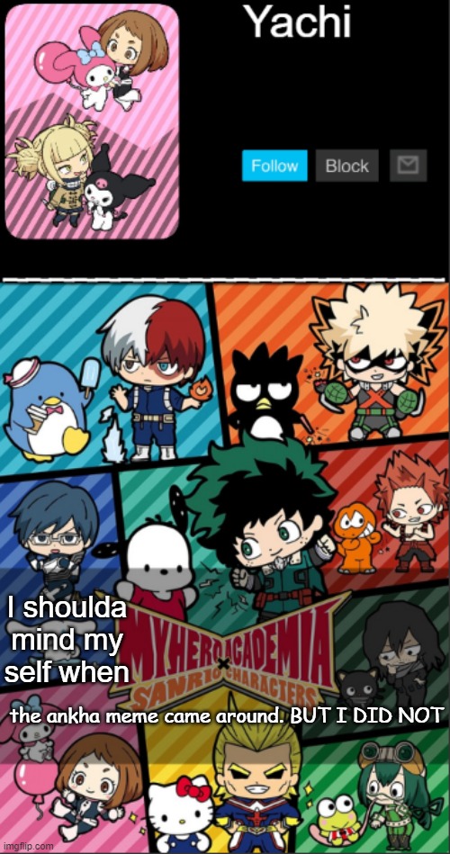 Yachi's hello kitty x mha | I shoulda mind my self when; the ankha meme came around. BUT I DID NOT | image tagged in yachi's hello kitty x mha | made w/ Imgflip meme maker