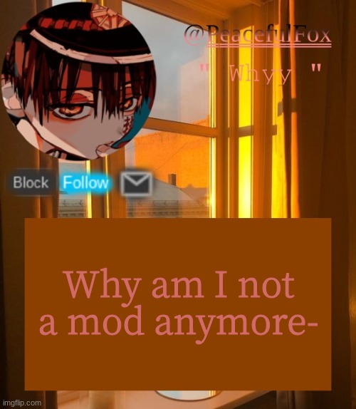 wat | Why am I not a mod anymore- | image tagged in hanako template aka mine | made w/ Imgflip meme maker