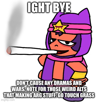 Sandy smokes a fat blunt | IGHT BYE; DON’T CAUSE ANY DRAMAS AND WARS. NOTE FOR THOSE WEIRD ALTS THAT MAKING ARG STUFF: GO TOUCH GRASS | image tagged in sandy smokes a fat blunt | made w/ Imgflip meme maker