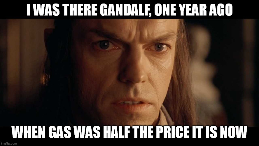 Gas Prices | I WAS THERE GANDALF, ONE YEAR AGO; WHEN GAS WAS HALF THE PRICE IT IS NOW | image tagged in i was there,gas,prices | made w/ Imgflip meme maker