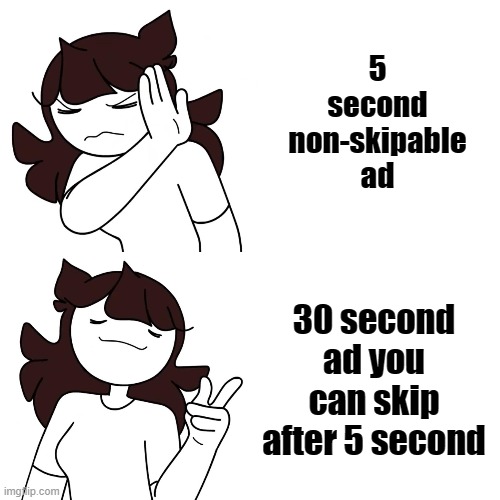 jaiden drake format | 5 second non-skipable ad; 30 second ad you can skip after 5 second | image tagged in jaiden drake format | made w/ Imgflip meme maker