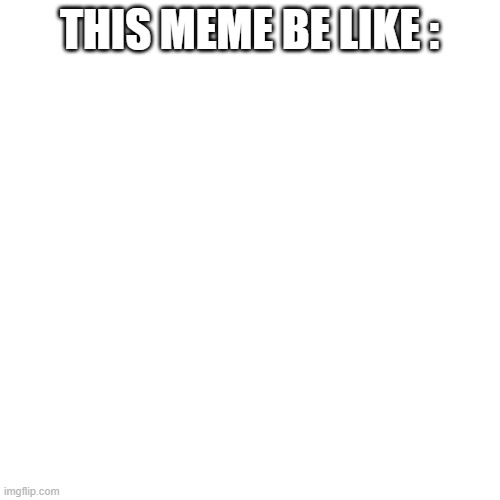 Blank Transparent Square Meme | THIS MEME BE LIKE : | image tagged in memes,blank transparent square | made w/ Imgflip meme maker