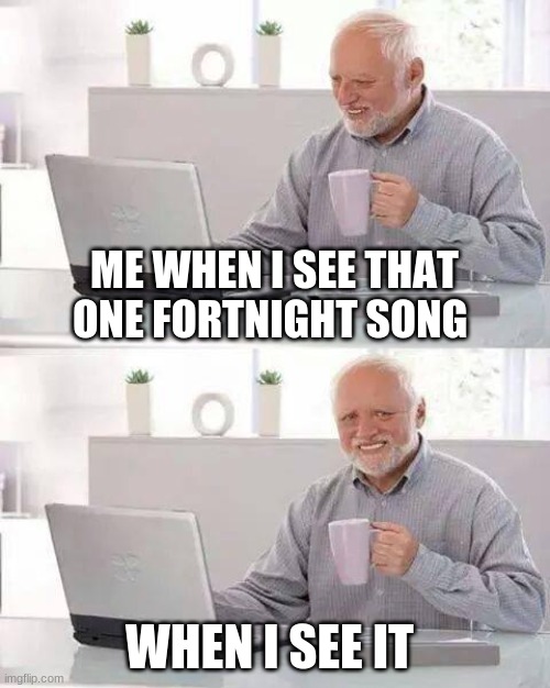 Fortnight songs | ME WHEN I SEE THAT ONE FORTNIGHT SONG; WHEN I SEE IT | image tagged in memes,hide the pain harold | made w/ Imgflip meme maker