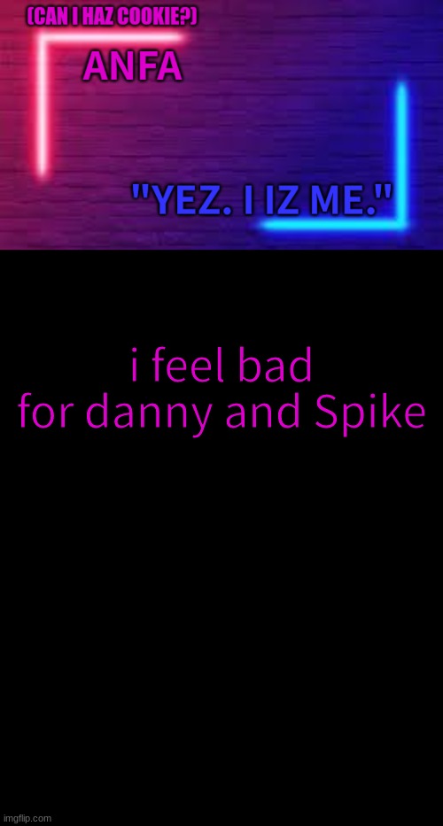 ANFA | i feel bad for Danny and Spike | image tagged in anfa | made w/ Imgflip meme maker