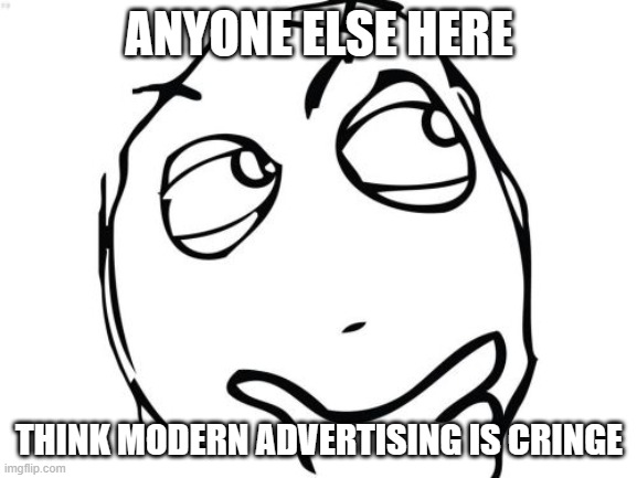 questions for no reason | ANYONE ELSE HERE; THINK MODERN ADVERTISING IS CRINGE | image tagged in memes,question rage face | made w/ Imgflip meme maker