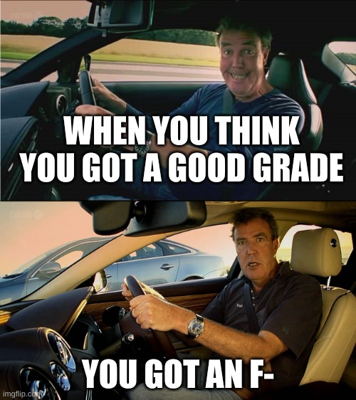 oof | WHEN YOU THINK YOU GOT A GOOD GRADE; YOU GOT AN F- | image tagged in clarkson meme | made w/ Imgflip meme maker