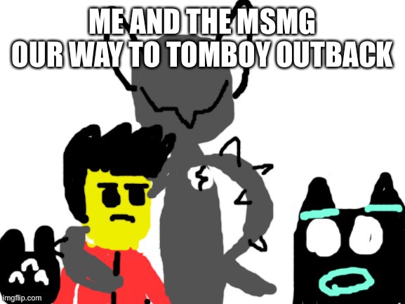 ME AND THE MSMG OUR WAY TO TOMBOY OUTBACK | made w/ Imgflip meme maker