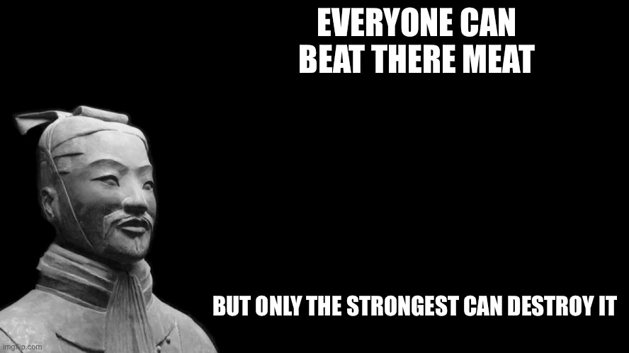 Sun Tzu | EVERYONE CAN BEAT THERE MEAT; BUT ONLY THE STRONGEST CAN DESTROY IT | image tagged in sun tzu | made w/ Imgflip meme maker