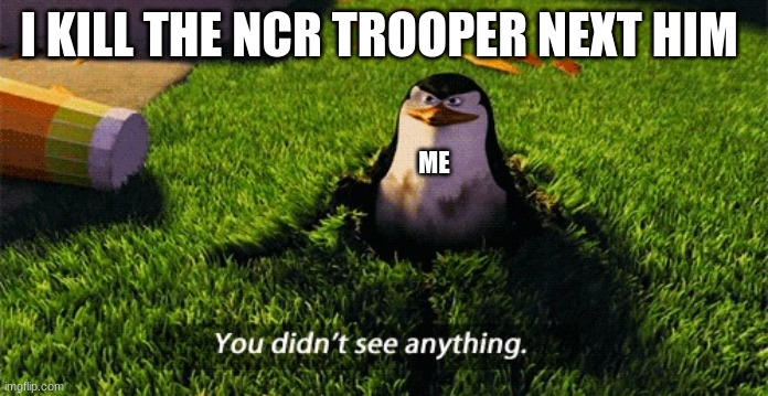 sneak 100 | I KILL THE NCR TROOPER NEXT HIM; ME | image tagged in penguin meme | made w/ Imgflip meme maker