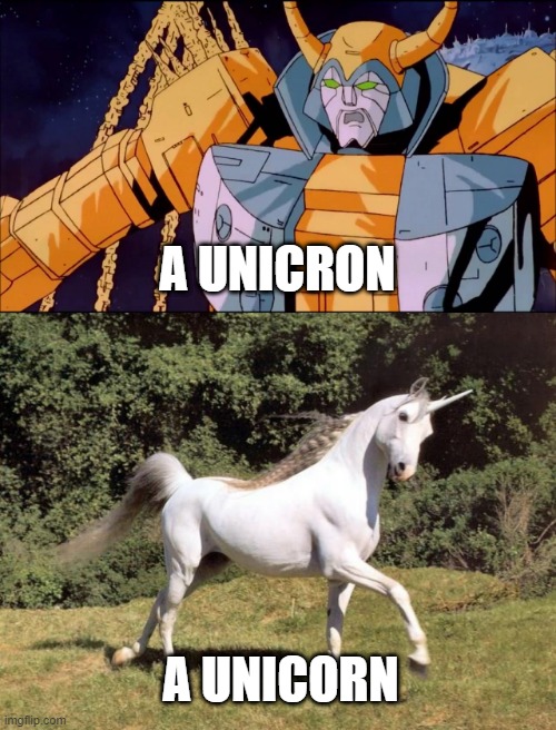 unicron or unicorn | A UNICRON; A UNICORN | image tagged in unicron,unicorn,transformers,deception | made w/ Imgflip meme maker