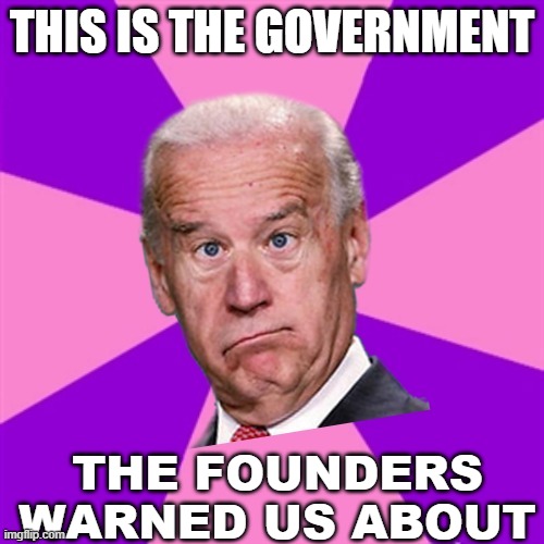 This Is The Government The Founders Warned Us About | THIS IS THE GOVERNMENT; THE FOUNDERS WARNED US ABOUT | image tagged in joke biden - confused president pudd'in head | made w/ Imgflip meme maker