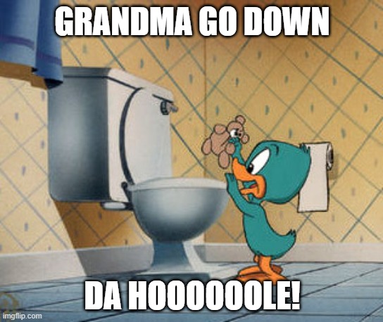 Plucky Duck | GRANDMA GO DOWN; DA HOOOOOOLE! | image tagged in plucky duck | made w/ Imgflip meme maker