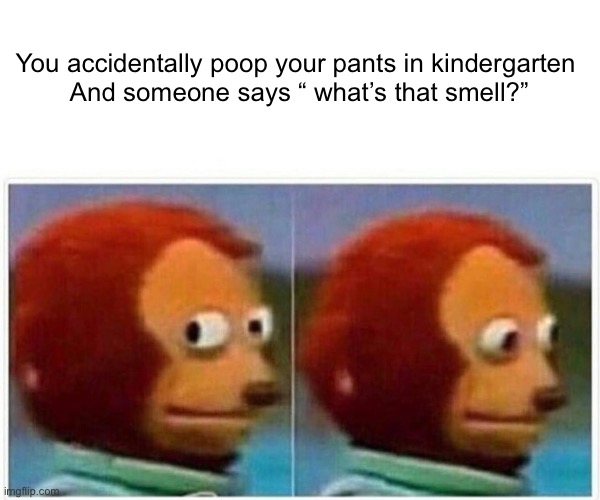 Accidentally pooping your pants in kindergarten | You accidentally poop your pants in kindergarten 
And someone says “ what’s that smell?” | image tagged in memes,monkey puppet | made w/ Imgflip meme maker