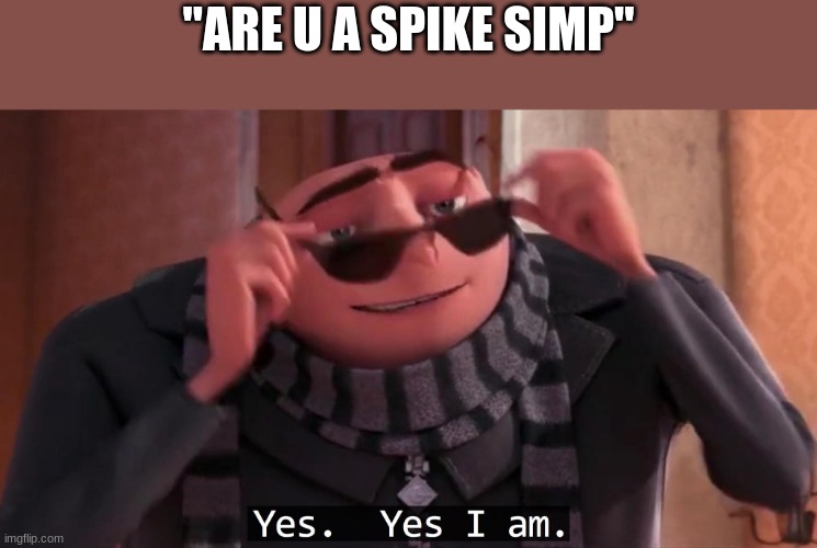 Gru yes, yes i am. | "ARE U A SPIKE SIMP" | image tagged in gru yes yes i am | made w/ Imgflip meme maker