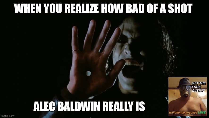 WHEN YOU REALIZE HOW BAD OF A SHOT; ALEC BALDWIN REALLY IS | image tagged in alec baldwin,funny,brandon lee,i will offend everyone,memes | made w/ Imgflip meme maker