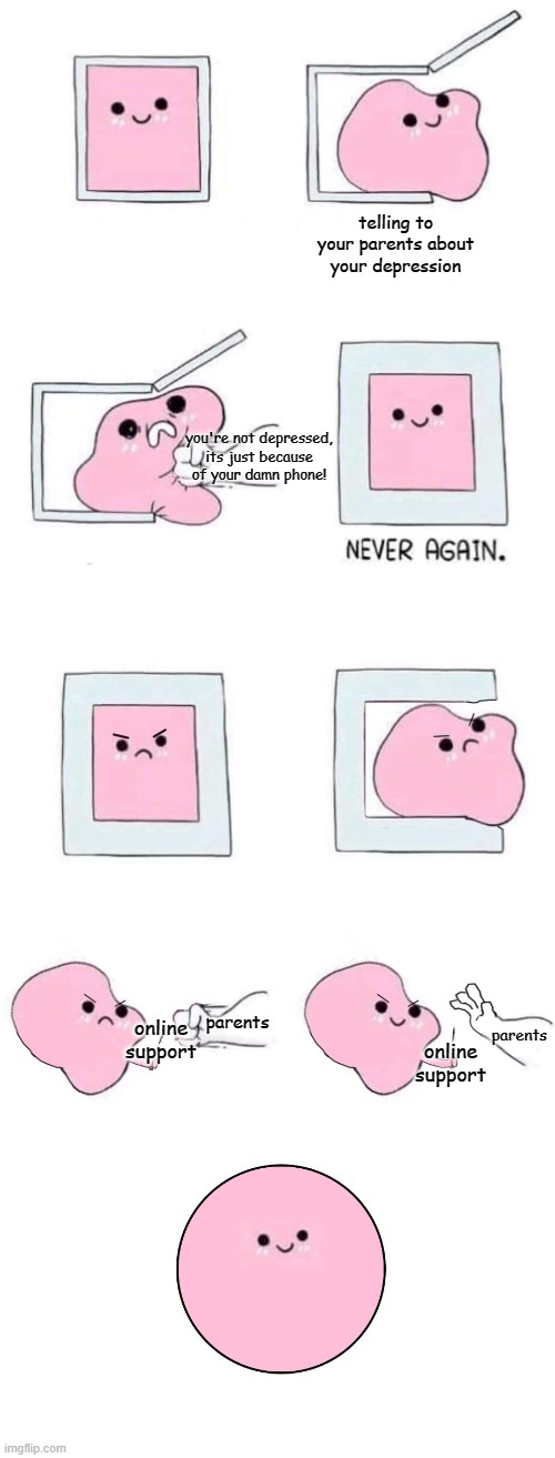 something for poelpe who have depression (if you point out the poelpe i swear-) | telling to your parents about your depression; you're not depressed, its just because of your damn phone! parents; parents; online support; online support | image tagged in pink blob in a box with more panels | made w/ Imgflip meme maker