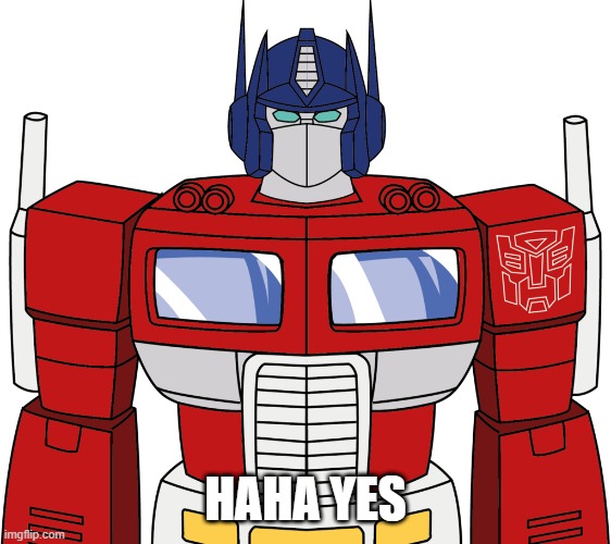 optimus prime (front facing) | HAHA YES | image tagged in optimus prime front facing | made w/ Imgflip meme maker