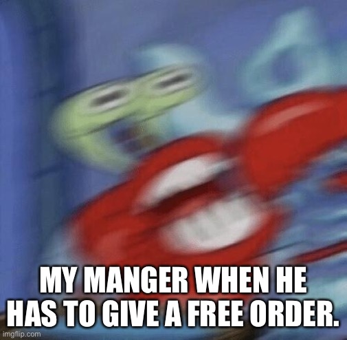 Mr Krabs Choking | MY MANGER WHEN HE HAS TO GIVE A FREE ORDER. | image tagged in mr krabs choking | made w/ Imgflip meme maker