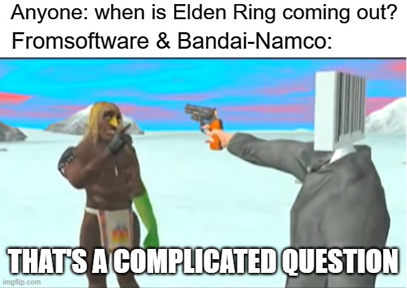 Complicated Question | Anyone: when is Elden Ring coming out? Fromsoftware & Bandai-Namco:; THAT'S A COMPLICATED QUESTION | image tagged in memes,video games,videogames,funny | made w/ Imgflip meme maker