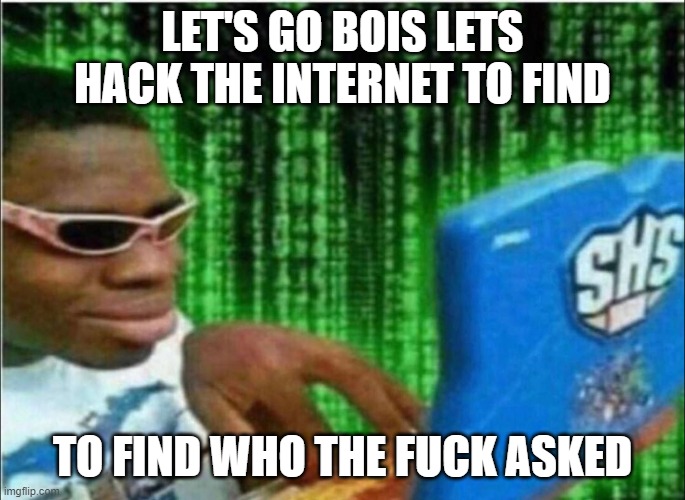 Hacker Nibba | LET'S GO BOIS LETS HACK THE INTERNET TO FIND TO FIND WHO THE FUCK ASKED | image tagged in hacker nibba | made w/ Imgflip meme maker