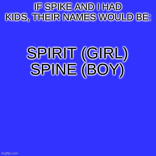 Blank Transparent Square Meme | IF SPIKE AND I HAD KIDS, THEIR NAMES WOULD BE:; SPIRIT (GIRL)
SPINE (BOY) | image tagged in memes,blank transparent square | made w/ Imgflip meme maker