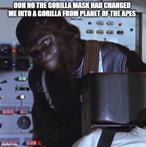 Andrew Taylor | OOH NO THE GORILLA MASK HAD CHANGED ME INTO A GORILLA FROM PLANET OF THE APES | image tagged in gorilla | made w/ Imgflip meme maker