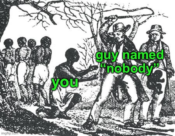 O'Reilly slavery | guy named “nobody” you | image tagged in o'reilly slavery | made w/ Imgflip meme maker