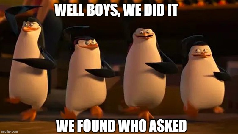 penguins of madagascar | WE FOUND WHO ASKED WELL BOYS, WE DID IT | image tagged in penguins of madagascar | made w/ Imgflip meme maker