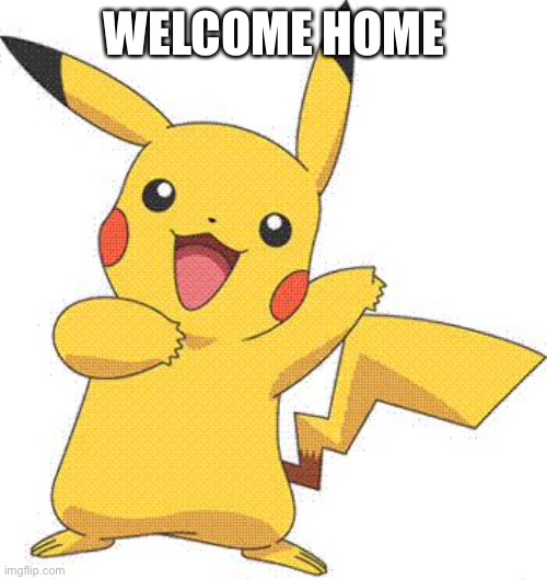 Pokemon | WELCOME HOME | image tagged in pokemon | made w/ Imgflip meme maker