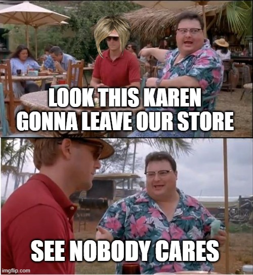See Nobody Cares Meme | LOOK THIS KAREN GONNA LEAVE OUR STORE; SEE NOBODY CARES | image tagged in memes,see nobody cares,karens,funny,oh wow are you actually reading these tags | made w/ Imgflip meme maker