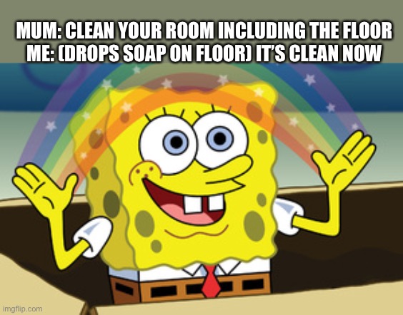 Clean your floor by dropping soap | MUM: CLEAN YOUR ROOM INCLUDING THE FLOOR
ME: (DROPS SOAP ON FLOOR) IT’S CLEAN NOW | image tagged in spongebob magic,clean,the room,floor | made w/ Imgflip meme maker