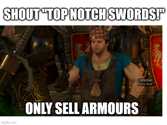 Scumbag Armourer | SHOUT "TOP NOTCH SWORDS!"; ONLY SELL ARMOURS | image tagged in witcher 3,the witcher,witcher | made w/ Imgflip meme maker