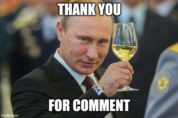 Putin Cheers | THANK YOU FOR COMMENT | image tagged in putin cheers | made w/ Imgflip meme maker