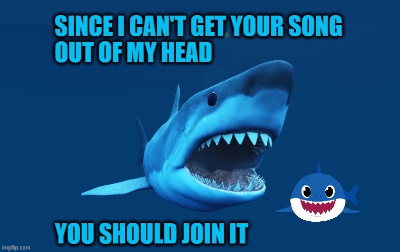 So long, Baby Shark | SINCE I CAN'T GET YOUR SONG
OUT OF MY HEAD; YOU SHOULD JOIN IT | image tagged in shark,baby shark,theme song,annoying,finished | made w/ Imgflip meme maker