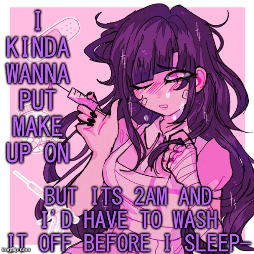 .-. | I KINDA WANNA PUT MAKE UP ON; BUT ITS 2AM AND I'D HAVE TO WASH IT OFF BEFORE I SLEEP- | image tagged in my mikan obsession is growing | made w/ Imgflip meme maker