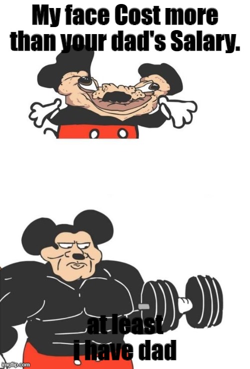 storng | My face Cost more than your dad's Salary. at least i have dad | image tagged in buff mickey mouse | made w/ Imgflip meme maker