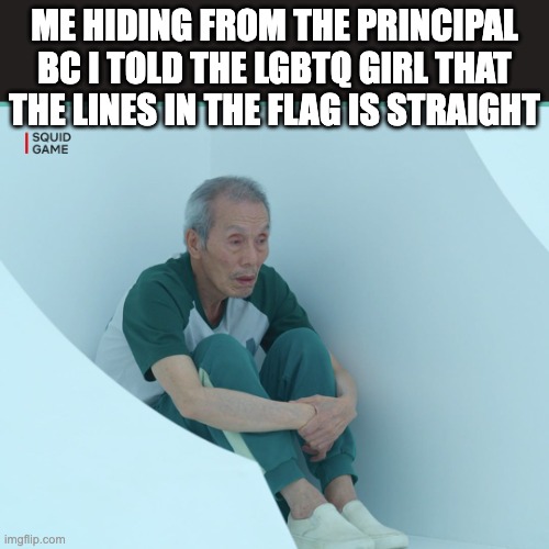 Squid Game Grandpa |  ME HIDING FROM THE PRINCIPAL BC I TOLD THE LGBTQ GIRL THAT THE LINES IN THE FLAG IS STRAIGHT | image tagged in squid game grandpa | made w/ Imgflip meme maker