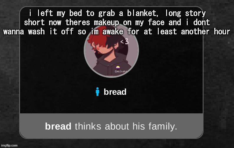 .-. | i left my bed to grab a blanket, long story short now theres makeup on my face and i dont wanna wash it off so im awake for at least another hour | image tagged in b r e a d | made w/ Imgflip meme maker