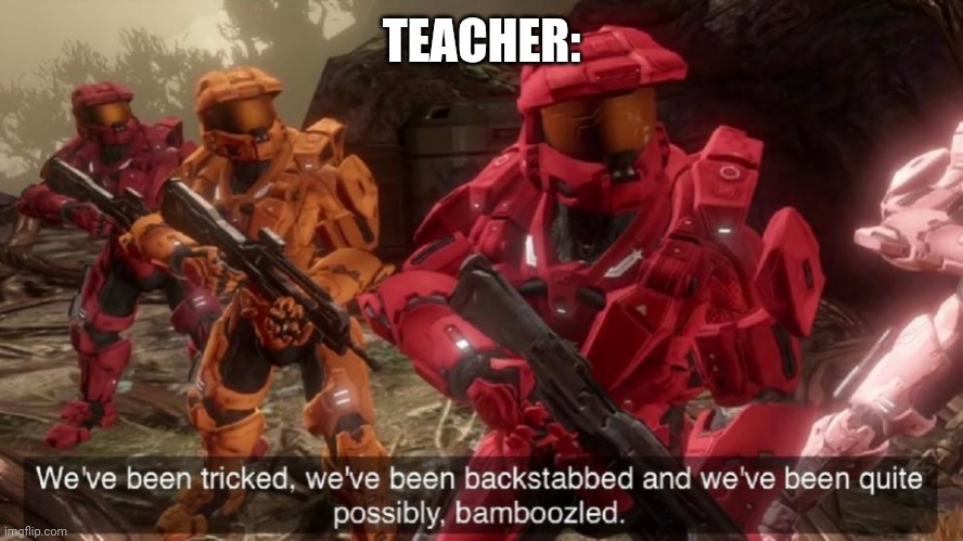 We've been tricked | TEACHER: | image tagged in we've been tricked | made w/ Imgflip meme maker